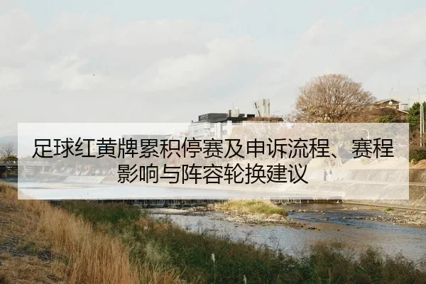 足球红黄牌累积停赛及申诉流程、赛程影响与阵容轮换建议
